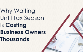 Why Waiting Until Tax Season Is Costing Business Owners Thousands